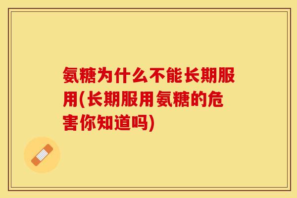 氨糖为什么不能长期服用(长期服用氨糖的危害你知道吗)