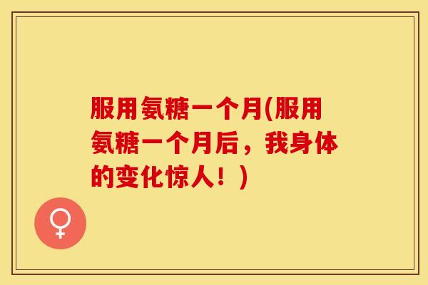 服用氨糖一个月(服用氨糖一个月后，我身体的变化惊人！)