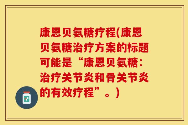 康恩贝氨糖疗程(康恩贝氨糖治疗方案的标题可能是“康恩贝氨糖：治疗关节炎和骨关节炎的有效疗程”。)