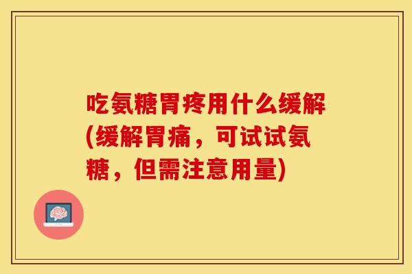 吃氨糖胃疼用什么缓解(缓解胃痛，可试试氨糖，但需注意用量)