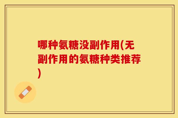 哪种氨糖没副作用(无副作用的氨糖种类推荐)
