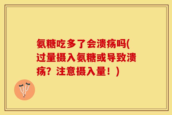 氨糖吃多了会溃疡吗(过量摄入氨糖或导致溃疡？注意摄入量！)