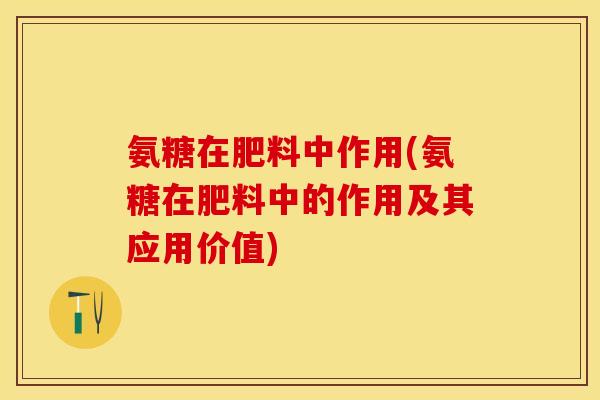 氨糖在肥料中作用(氨糖在肥料中的作用及其应用价值)