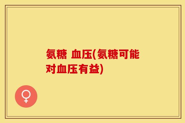 氨糖 血压(氨糖可能对血压有益)