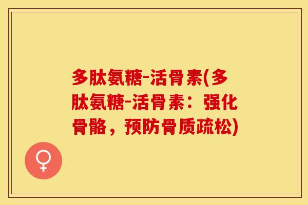多肽氨糖-活骨素(多肽氨糖-活骨素：强化骨骼，预防骨质疏松)