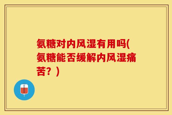 氨糖对内风湿有用吗(氨糖能否缓解内风湿痛苦？)