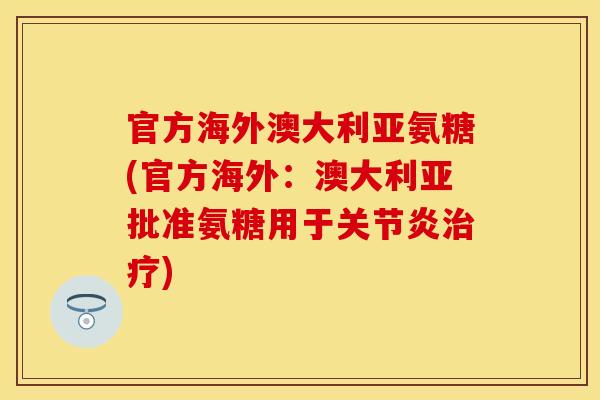 官方海外澳大利亚氨糖(官方海外：澳大利亚批准氨糖用于关节炎治疗)