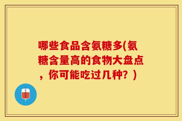 哪些食品含氨糖多(氨糖含量高的食物大盘点，你可能吃过几种？)
