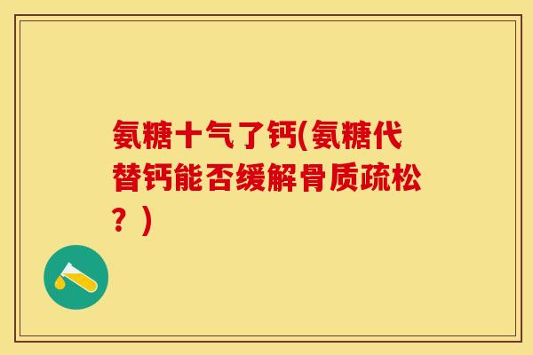 氨糖十气了钙(氨糖代替钙能否缓解骨质疏松？)