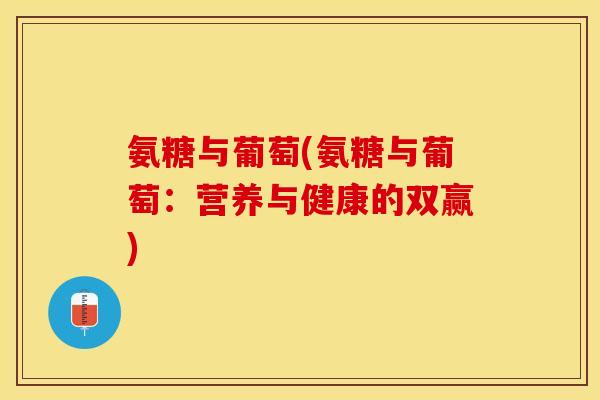 氨糖与葡萄(氨糖与葡萄：营养与健康的双赢)