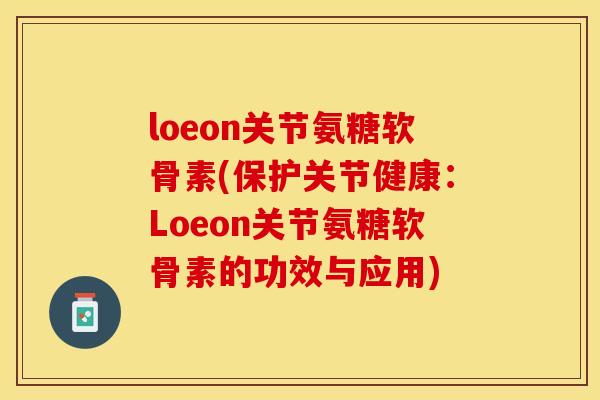 loeon关节氨糖软骨素(保护关节健康：Loeon关节氨糖软骨素的功效与应用)