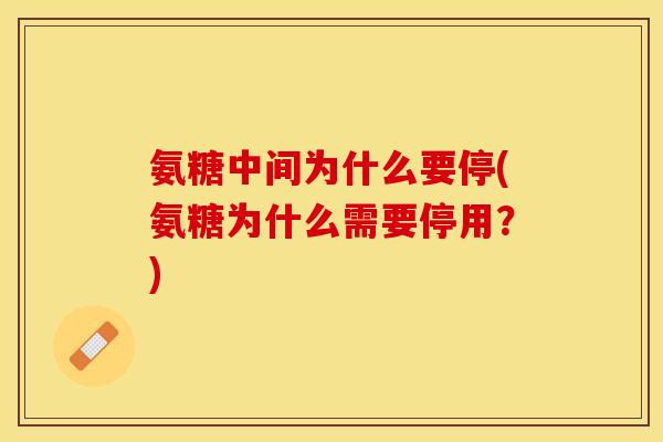 氨糖中间为什么要停(氨糖为什么需要停用？)