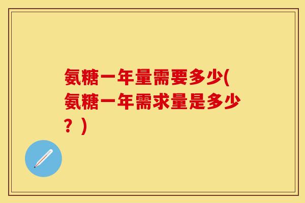 氨糖一年量需要多少(氨糖一年需求量是多少？)