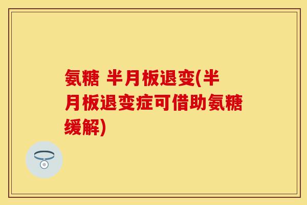 氨糖 半月板退变(半月板退变症可借助氨糖缓解)