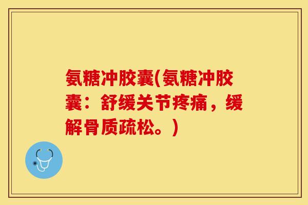 氨糖冲胶囊(氨糖冲胶囊：舒缓关节疼痛，缓解骨质疏松。)