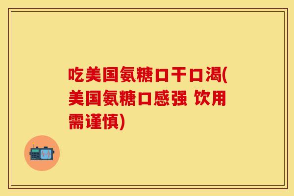 吃美国氨糖口干口渴(美国氨糖口感强 饮用需谨慎)