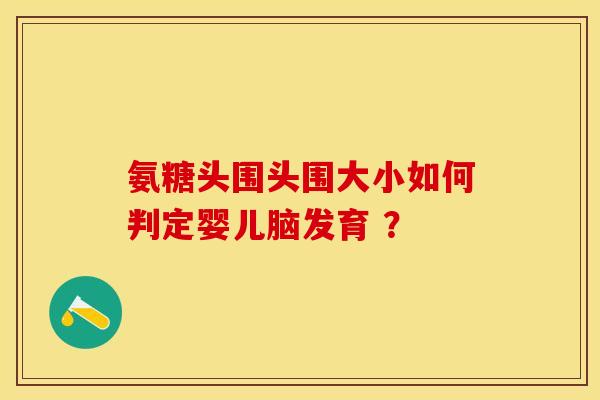 氨糖头围头围大小如何判定婴儿脑发育 ？