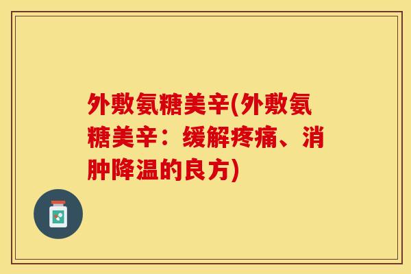 外敷氨糖美辛(外敷氨糖美辛：缓解疼痛、消肿降温的良方)