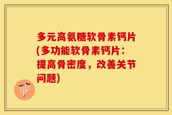 多元高氨糖软骨素钙片(多功能软骨素钙片：提高骨密度，改善关节问题)
