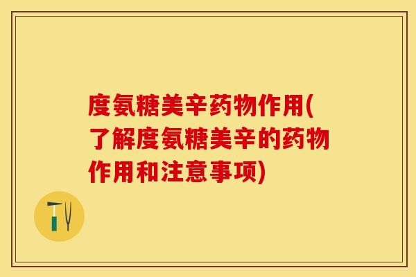 度氨糖美辛药物作用(了解度氨糖美辛的药物作用和注意事项)