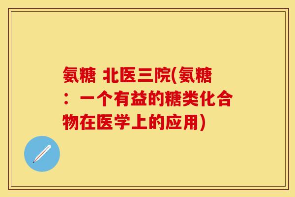 氨糖 北医三院(氨糖：一个有益的糖类化合物在医学上的应用)