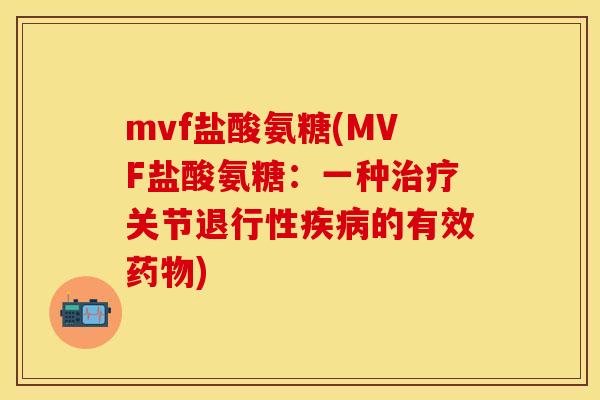 mvf盐酸氨糖(MVF盐酸氨糖：一种治疗关节退行性疾病的有效药物)