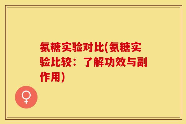 氨糖实验对比(氨糖实验比较：了解功效与副作用)