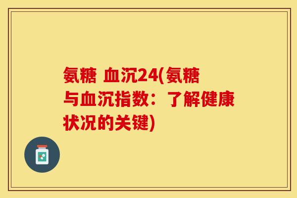 氨糖 血沉24(氨糖与血沉指数：了解健康状况的关键)