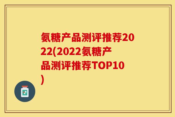 氨糖产品测评推荐2022(2022氨糖产品测评推荐TOP10)