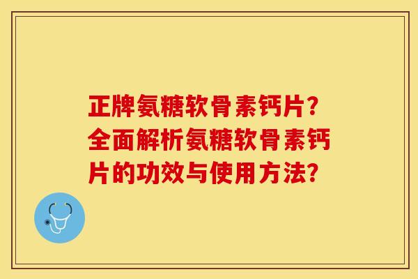 正牌氨糖软骨素钙片？全面解析氨糖软骨素钙片的功效与使用方法？