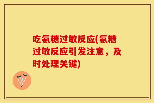吃氨糖过敏反应(氨糖过敏反应引发注意,及时处理关键) 吃氨糖过敏反应(氨糖过敏反应引发注意,及时处理关键)