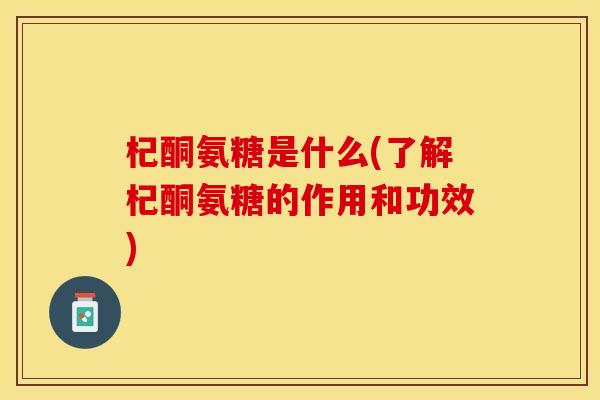 杞酮氨糖是什么(了解杞酮氨糖的作用和功效) 杞酮氨糖是什么(了解杞酮氨糖的作用和功效)