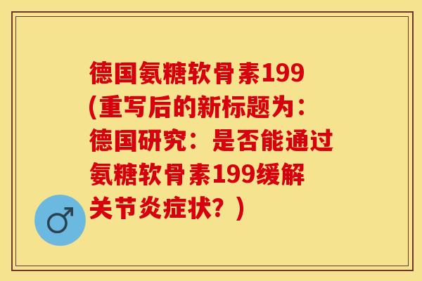 德国氨糖软骨素199(重写后的新标题为：德国研究：是否能通过氨糖软骨素199缓解关节炎症状？)
