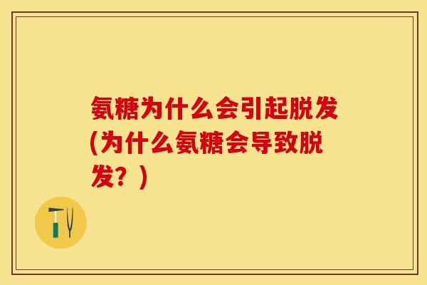 氨糖为什么会引起脱发(为什么氨糖会导致脱发?) 氨糖为什么会引起脱发(为什么氨糖会导致脱发?)