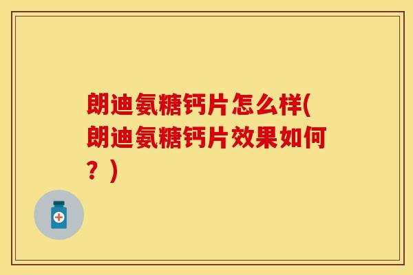 朗迪氨糖钙片怎么样(朗迪氨糖钙片效果如何?) 朗迪氨糖钙片怎么样(朗迪氨糖钙片效果如何?)