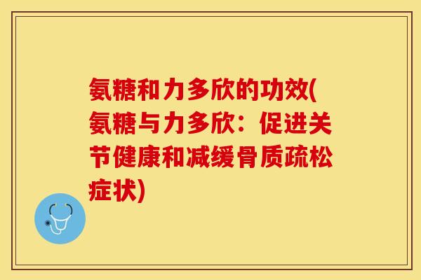 氨糖和力多欣的功效(氨糖与力多欣：促进关节健康和减缓骨质疏松症状)