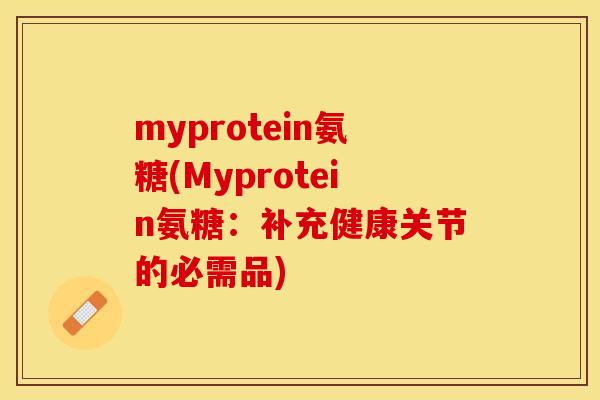 myprotein氨糖(Myprotein氨糖：补充健康关节的必需品)