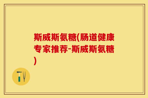 斯威斯氨糖(肠道健康专家推荐-斯威斯氨糖)