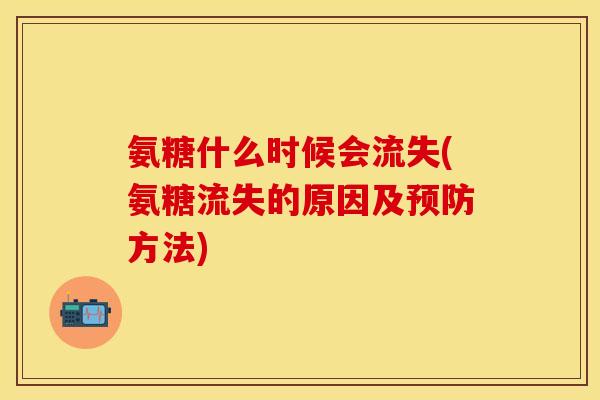 氨糖什么时候会流失(氨糖流失的原因及预防方法) 氨糖什么时候会流失(氨糖流失的原因及预防方法)