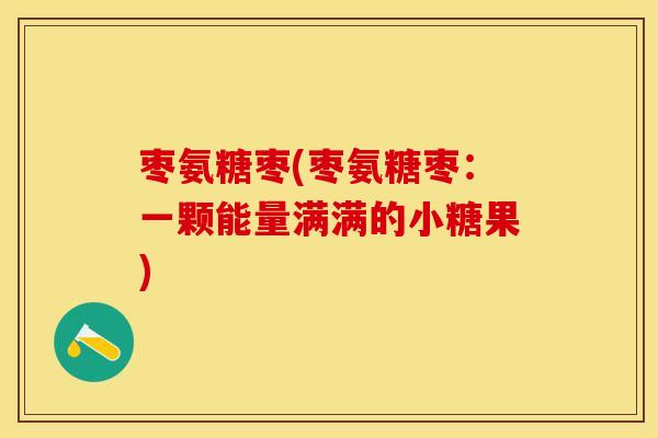 枣氨糖枣(枣氨糖枣:一颗能量满满的小糖果) 枣氨糖枣(枣氨糖枣:一颗能量满满的小糖果)