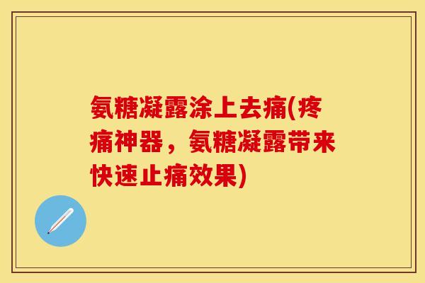 氨糖凝露涂上去痛(疼痛神器，氨糖凝露带来快速止痛效果)