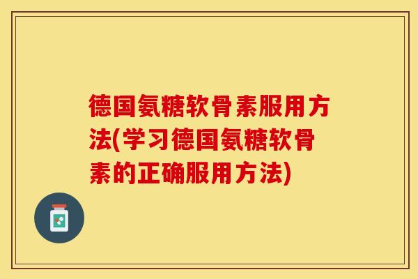 德国氨糖软骨素服用方法(学习德国氨糖软骨素的正确服用方法)