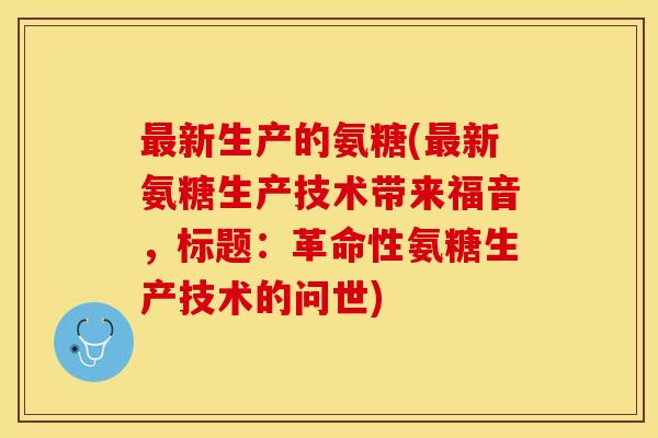 最新生产的氨糖(最新氨糖生产技术带来福音，标题：革命性氨糖生产技术的问世)