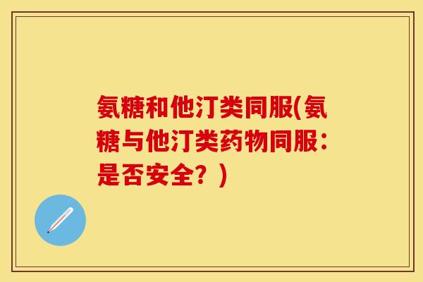 氨糖和他汀类同服(氨糖与他汀类药物同服：是否安全？)