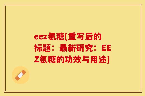 eez氨糖(重写后的标题：最新研究：EEZ氨糖的功效与用途)