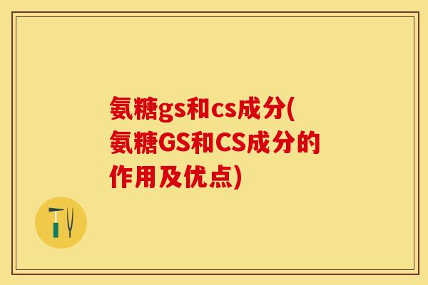氨糖gs和cs成分(氨糖GS和CS成分的作用及优点)