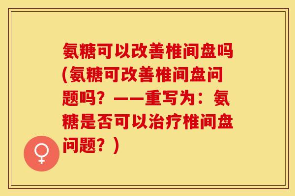 氨糖可以改善椎间盘吗(氨糖可改善椎间盘问题吗？——重写为：氨糖是否可以治疗椎间盘问题？)