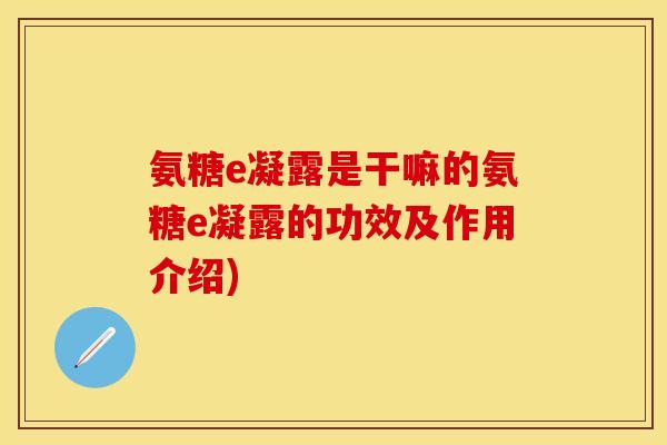 氨糖e凝露是干嘛的氨糖e凝露的功效及作用介绍)