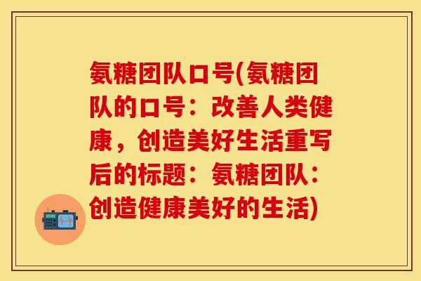 氨糖团队口号(氨糖团队的口号：改善人类健康，创造美好生活重写后的标题：氨糖团队：创造健康美好的生活)