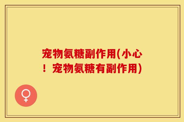 宠物氨糖副作用(小心!宠物氨糖有副作用) 宠物氨糖副作用(小心!宠物氨糖有副作用)